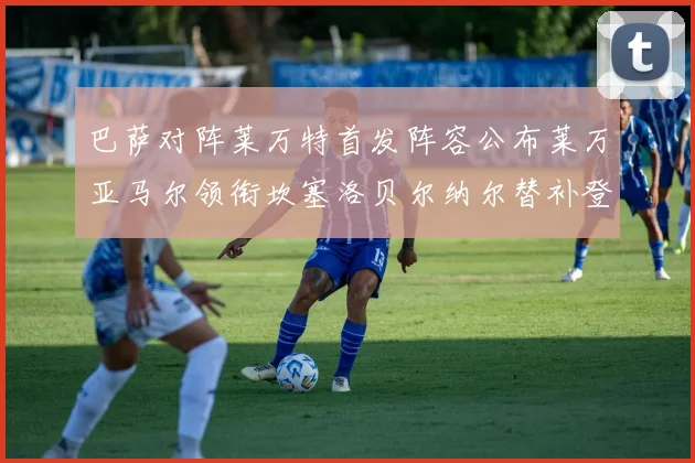 巴萨对阵莱万特首发阵容公布莱万亚马尔领衔坎塞洛贝尔纳尔替补登场