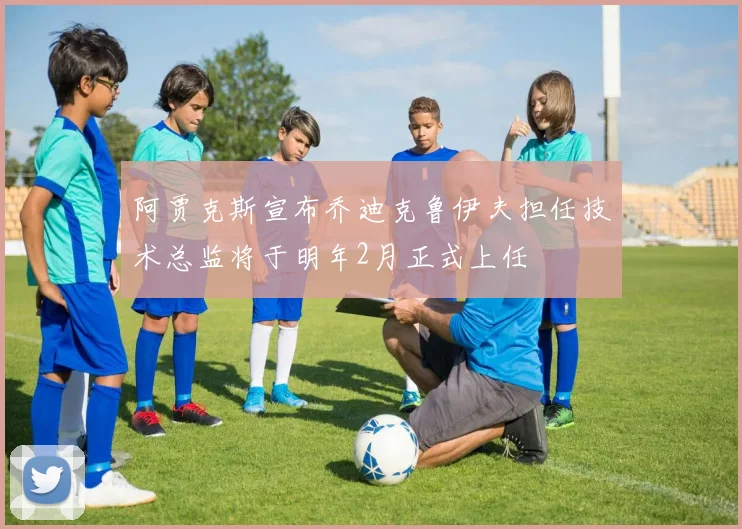 阿贾克斯宣布乔迪克鲁伊夫担任技术总监将于明年2月正式上任