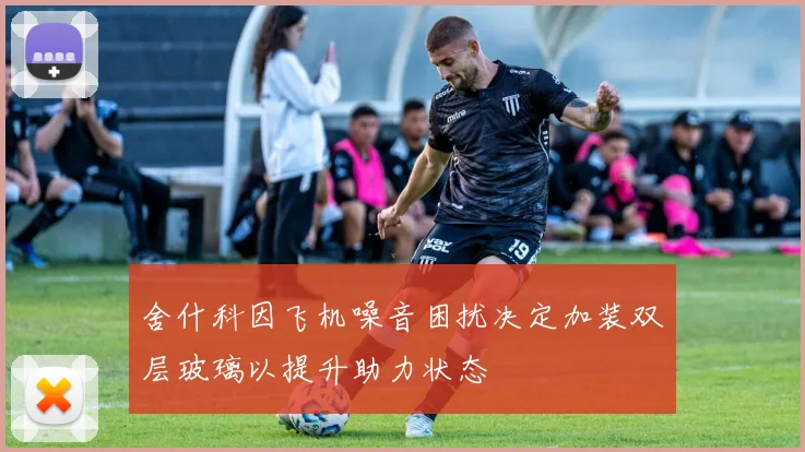 舍什科因飞机噪音困扰决定加装双层玻璃以提升助力状态