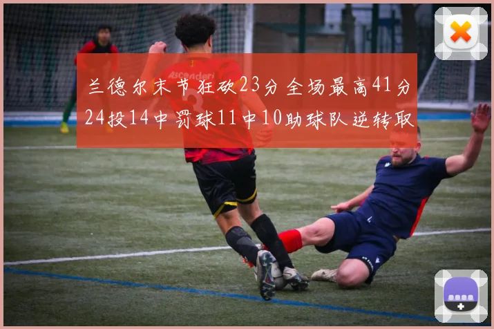 兰德尔末节狂砍23分全场最高41分24投14中罚球11中10助球队逆转取胜