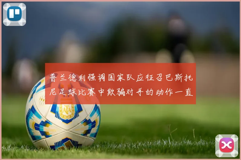 普兰德利强调国家队应征召巴斯托尼足球比赛中欺骗对手的动作一直存在