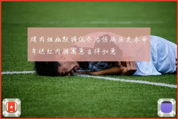 烤肉姐幽默调侃乔治伤病历史本命年送红内裤寓意吉祥如意
