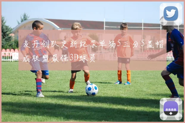 麦丹创队史新纪录单场5三分5盖帽成联盟最强3D球员